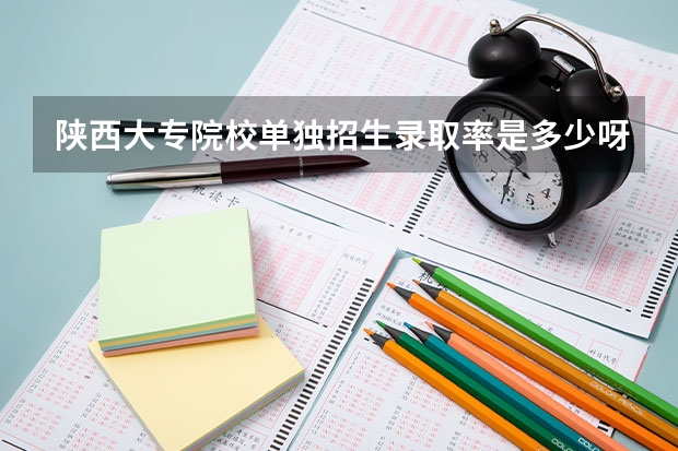 陕西大专院校单独招生录取率是多少呀
