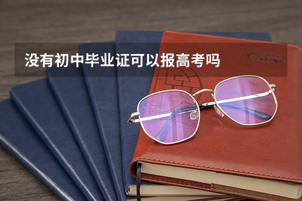 没有初中毕业证可以报高考吗