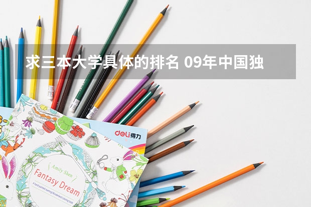求三本大学具体的排名 09年中国独立学院(三批本科)学校排名 急!!!