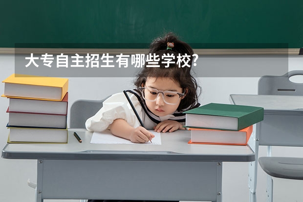 大专自主招生有哪些学校?