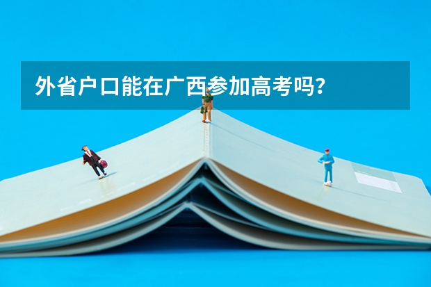 外省户口能在广西参加高考吗？