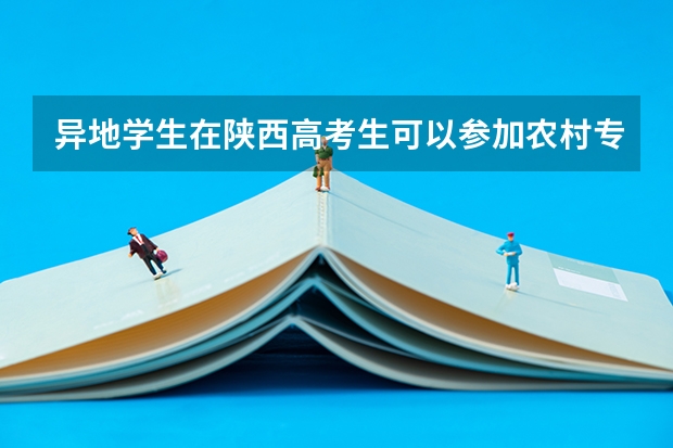 异地学生在陕西高考生可以参加农村专项计划招生吗？
