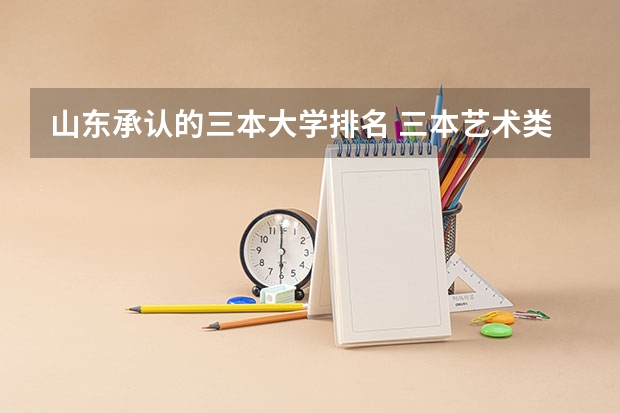 山东承认的三本大学排名 三本艺术类的大学排名?