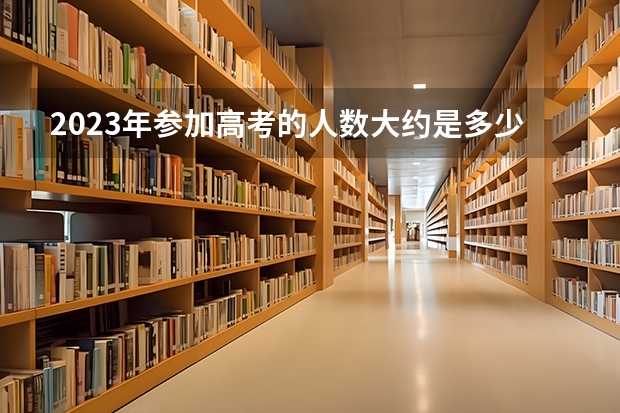 2023年参加高考的人数大约是多少？