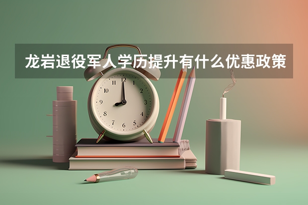 龙岩退役军人学历提升有什么优惠政策？