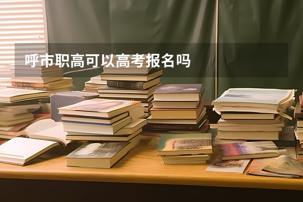 呼市职高可以高考报名吗
