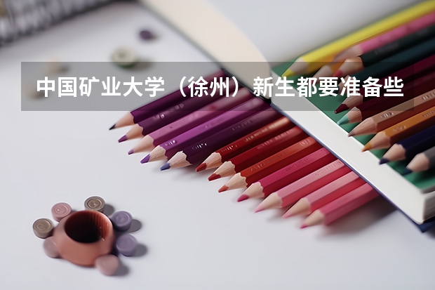 中国矿业大学(徐州)新生都要准备些什么呢?