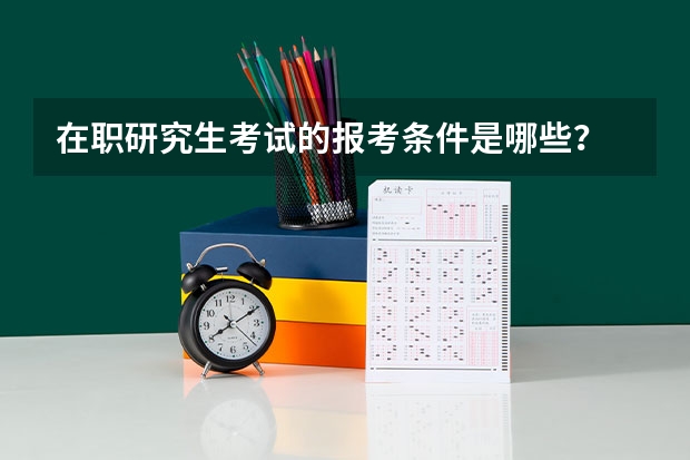 在职研究生考试的报考条件是哪些?