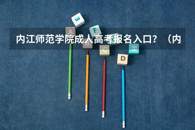 内江师范学院成人高考报名入口？（内江翔龙中学高考升学率怎样）