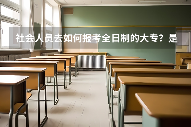 社会人员去如何报考全日制的大专?是否可靠?