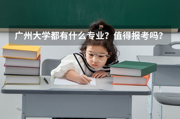 广州大学都有什么专业？值得报考吗？广州大学怎么样？