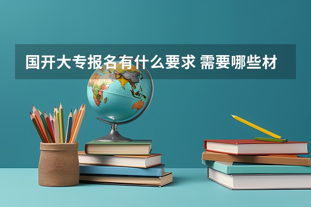 国开大专报名有什么要求 需要哪些材料