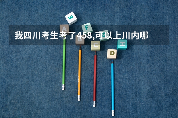 我四川考生考了458,可以上川内哪些二本学校?????急!!!!!!!!!谢谢!!!!!!!
