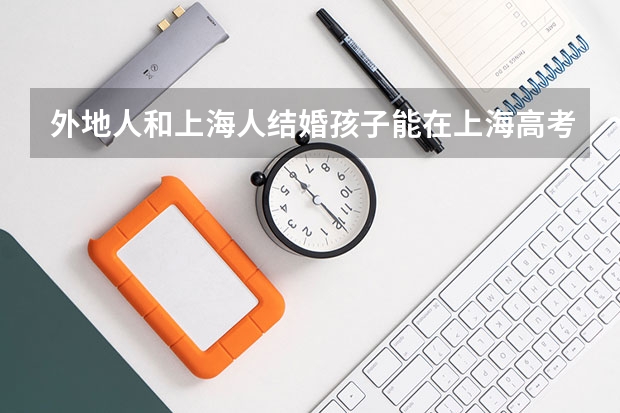 外地人和上海人结婚孩子能在上海高考吗
