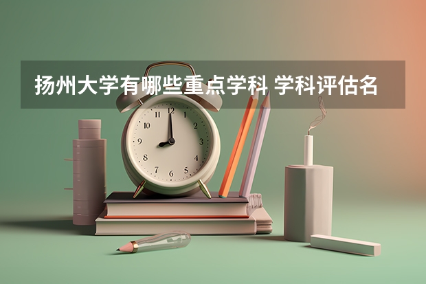 扬州大学有哪些重点学科 学科评估名单一览表