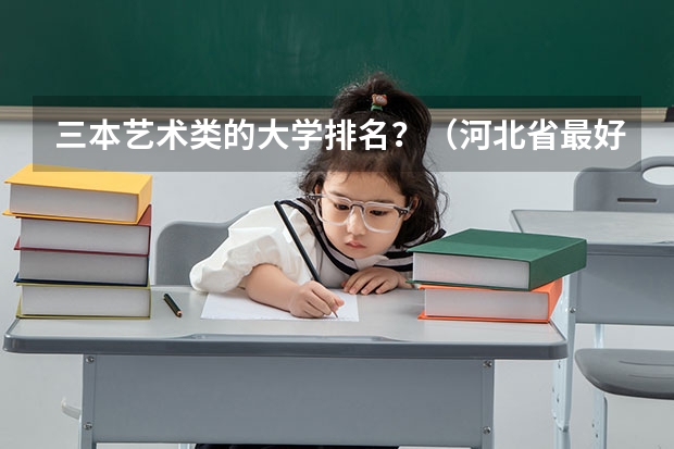 三本艺术类的大学排名？（河北省最好的三本大学排名）