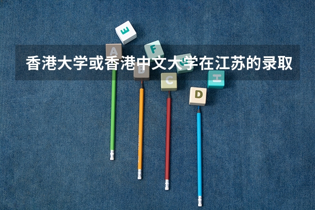 香港大学或香港中文大学在江苏的录取名额与分数线 我们一起来看看内地生申请香港本科的5个途径
