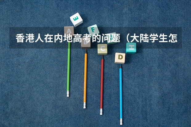 香港人在内地高考的问题（大陆学生怎样报考港澳台学校）