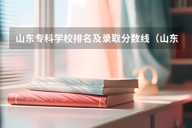 山东专科学校排名及录取分数线（山东专科学校排名公办分数线）