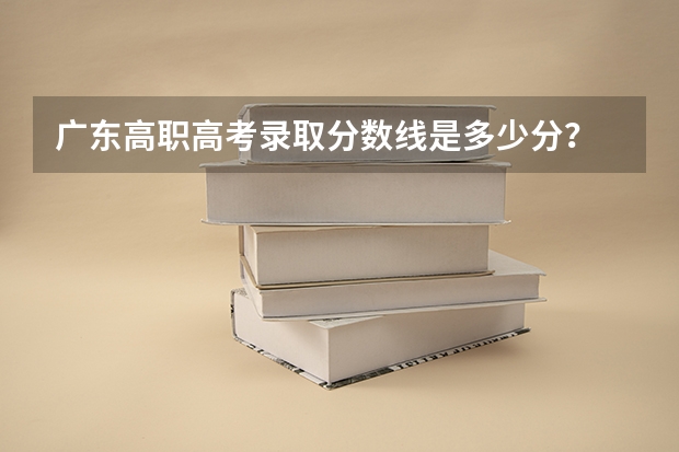广东高职高考录取分数线是多少分？
