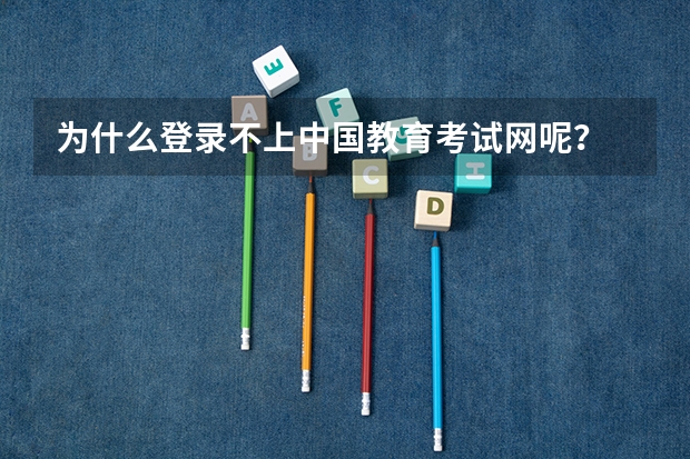 为什么登录不上中国教育考试网呢？