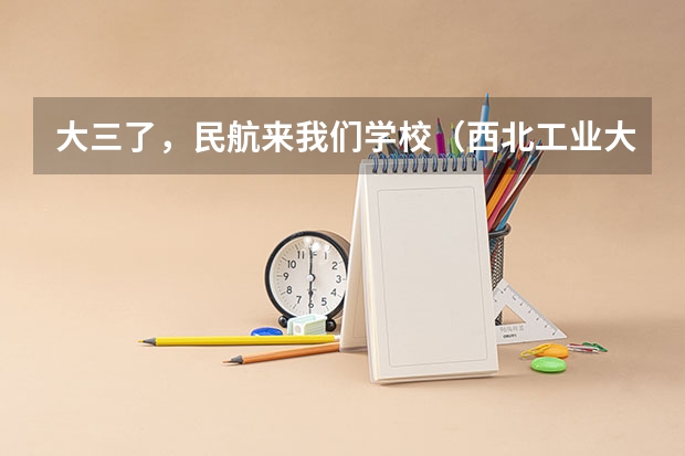 大三了，民航来我们学校（西北工业大学）招飞（南京航空航天大学招生章程）