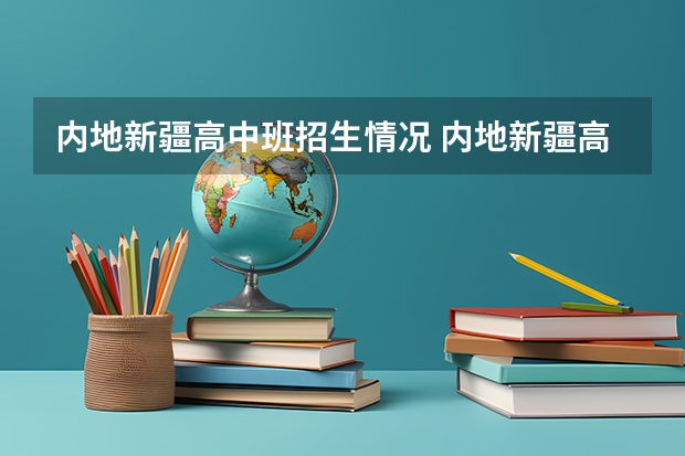 内地新疆高中班招生情况 内地新疆高中班的录取工作是怎样开展的?