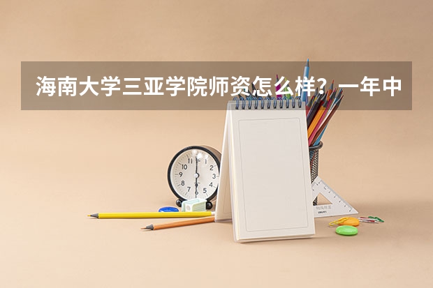 海南大学三亚学院师资怎么样？一年中有多热？我正要报三本志愿，请各位畅所欲言吧！