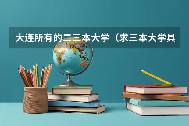 大连所有的二三本大学（求三本大学具体的排名）