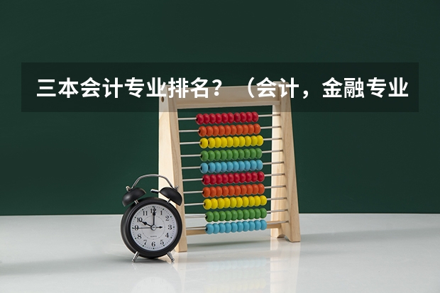 三本会计专业排名？（会计，金融专业好些的二本，三本有啥？）