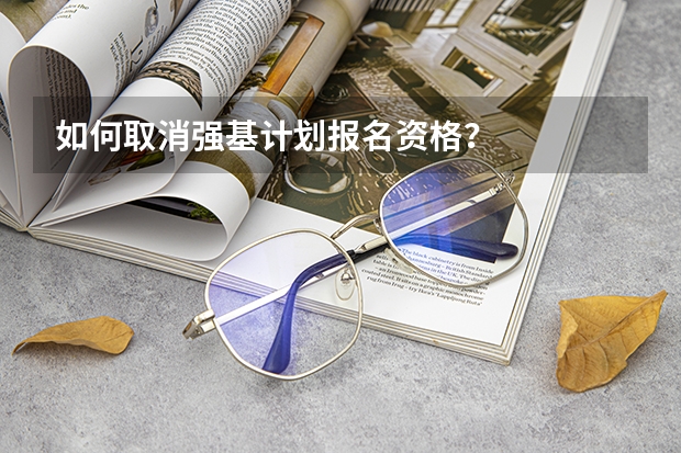 如何取消强基计划报名资格？
