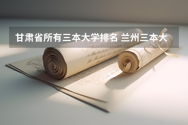 甘肃省所有三本大学排名 兰州三本大学排名