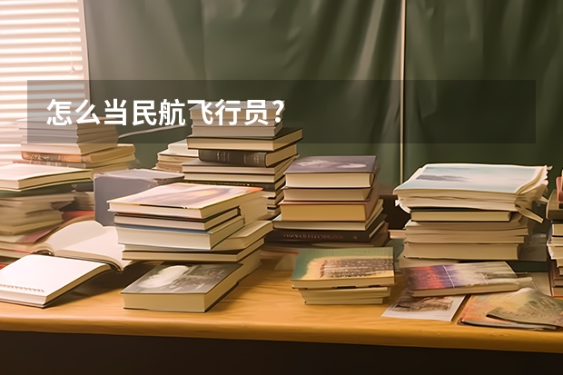 怎么当民航飞行员?