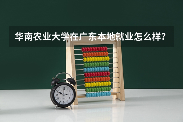 华南农业大学在广东本地就业怎么样？
