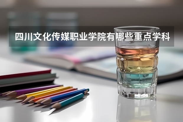 四川文化传媒职业学院有哪些重点学科 学科评估名单一览表
