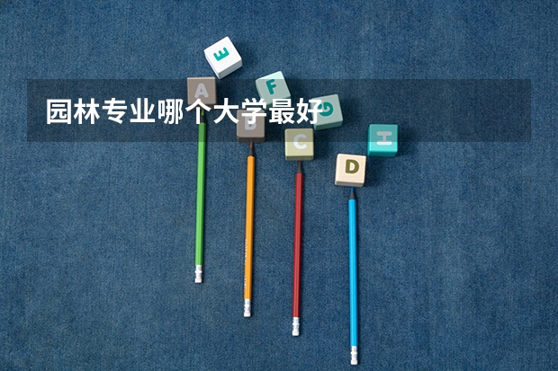 园林专业哪个大学最好