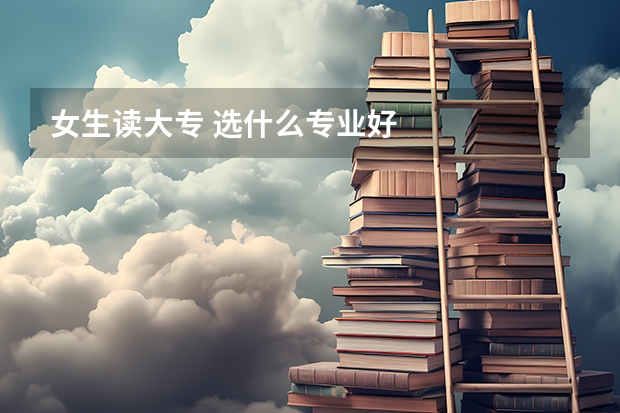 女生读大专 选什么专业好