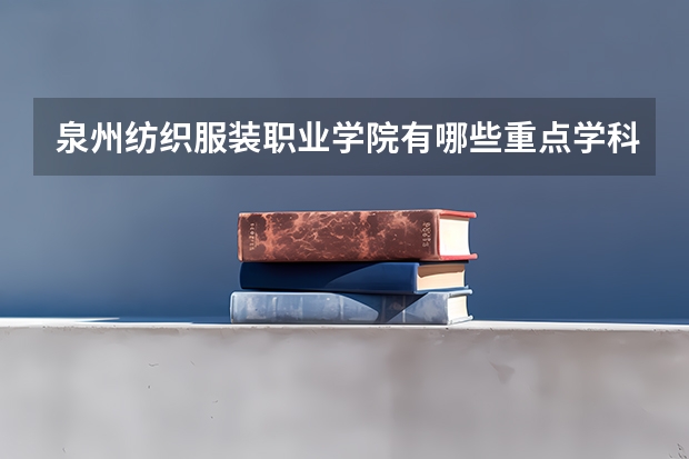 泉州纺织服装职业学院有哪些重点学科 学科评估名单一览表