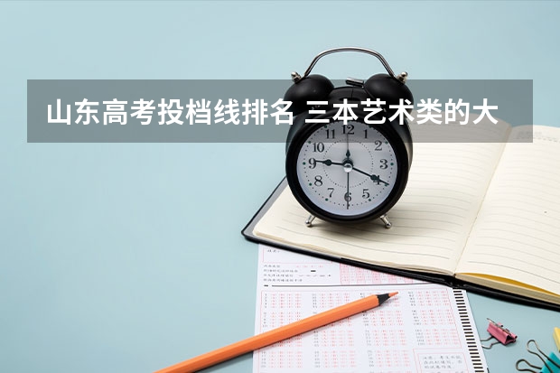 山东高考投档线排名 三本艺术类的大学排名