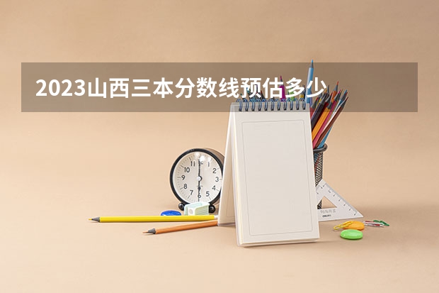 2023山西三本分数线预估多少