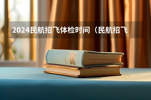 2024民航招飞体检时间（民航招飞体检通过率）
