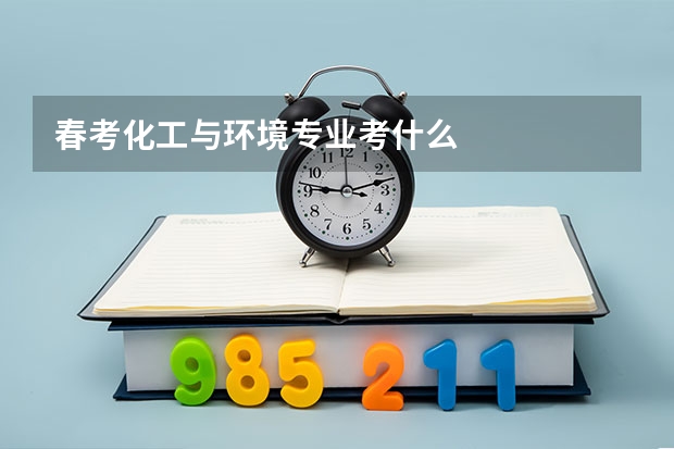 春考化工与环境专业考什么