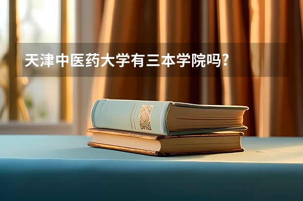 天津中医药大学有三本学院吗?