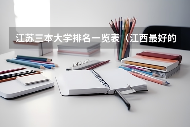 江苏三本大学排名一览表（江西最好的4所本三院校?）