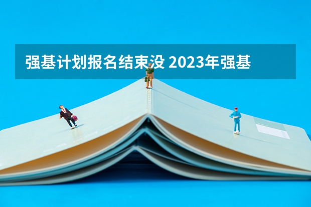 强基计划报名结束没 2023年强基计划报名截止时间