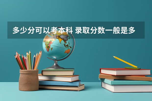 多少分可以考本科 录取分数一般是多少