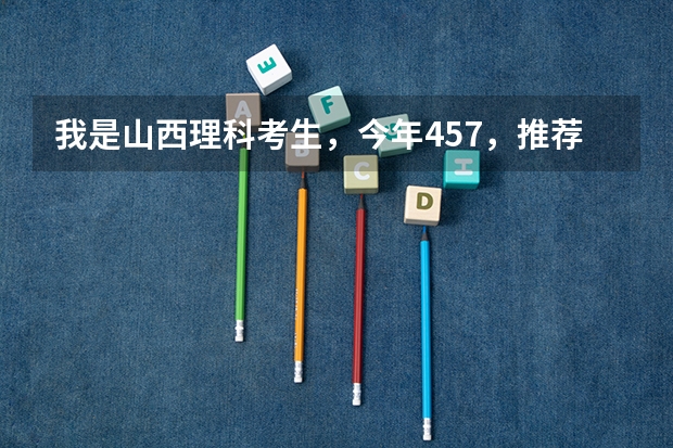 我是山西理科考生，今年457，推荐几个三本可以上的。谢谢 三本大学排名