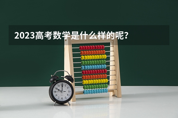 2023高考数学是什么样的呢？