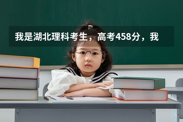 我是湖北理科考生，高考458分，我该怎么办？
