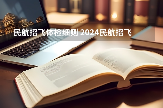 民航招飞体检细则 2024民航招飞体检时间
